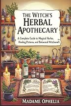 The Witchâ€™s Herbal Apothecary: A Complete Guide to Magical Herbs, Healing Potions, and Botanical Witchcraft